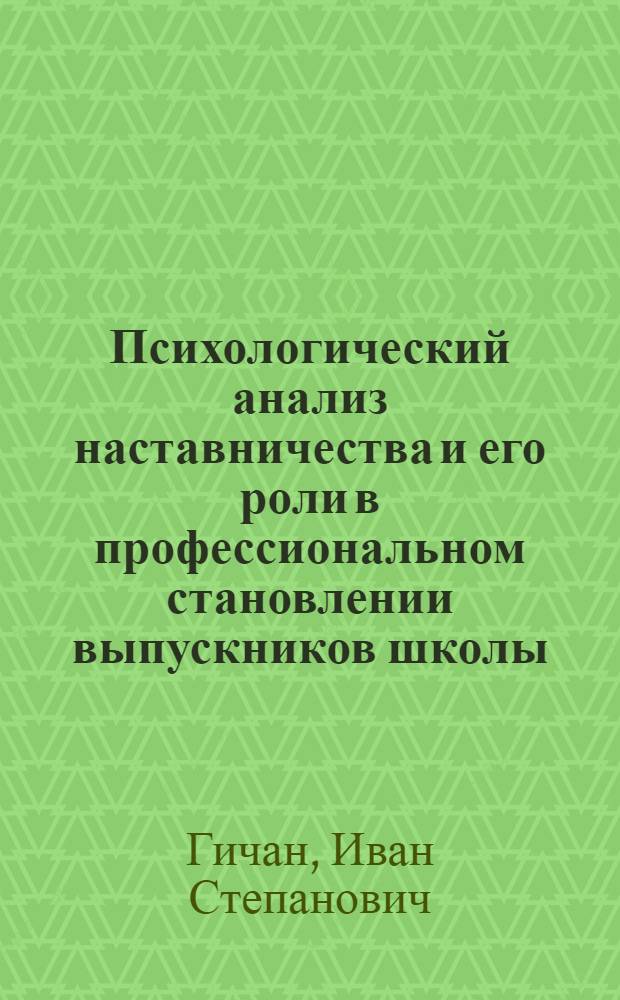 Психологический анализ наставничества и его роли в профессиональном становлении выпускников школы : Автореф. дис. на соиск. учен. степени к. психол. н