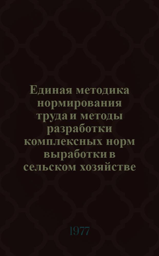 Единая методика нормирования труда и методы разработки комплексных норм выработки в сельском хозяйстве : Материалы к Междунар. науч.-координац. совещ. по теме "Методы нормирования, тарификации (классификации) труда, как основы науч. организации труда в сел. хоз-ве". (7-15 окт.)