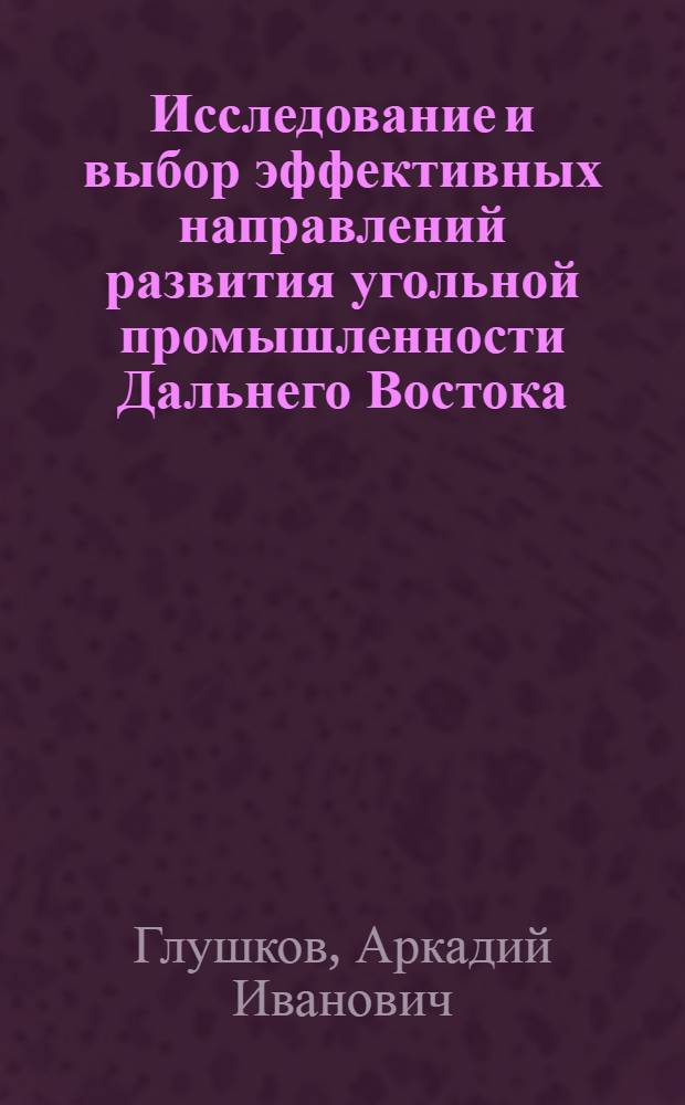 Исследование и выбор эффективных направлений развития угольной промышленности Дальнего Востока : Автореф. дис. на соиск. учен. степени к. э. н