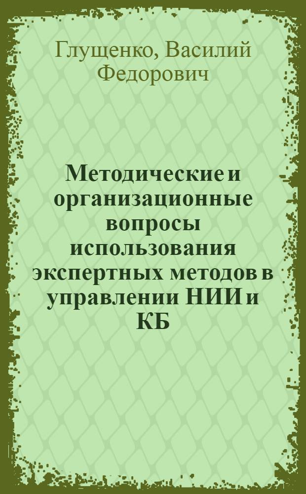 Методические и организационные вопросы использования экспертных методов в управлении НИИ и КБ : Автореф. дис. на соиск. учен. степени канд. экон. наук : (08.00.05)