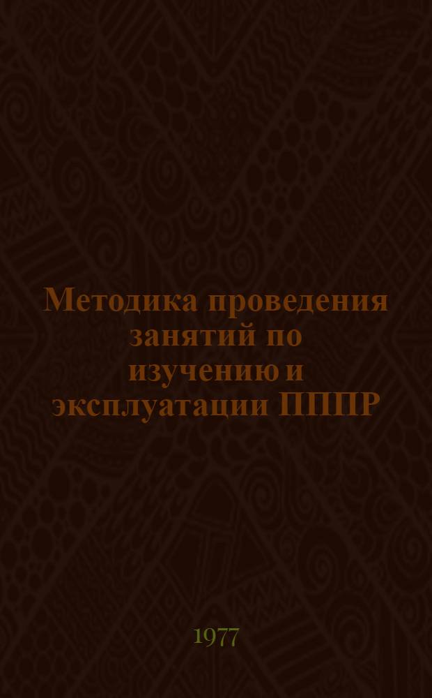 Методика проведения занятий по изучению и эксплуатации ПППР : (В помощь руководителю занятий с инж.-техн. составом)