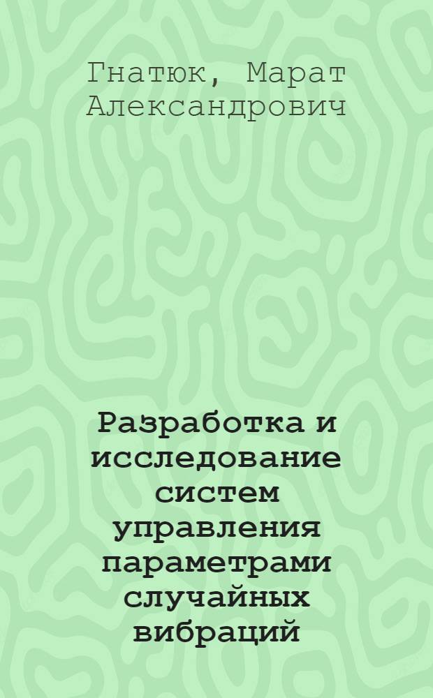 Разработка и исследование систем управления параметрами случайных вибраций : Автореф. дис. на соиск. учен. степени канд. техн. наук : (05.13.01)