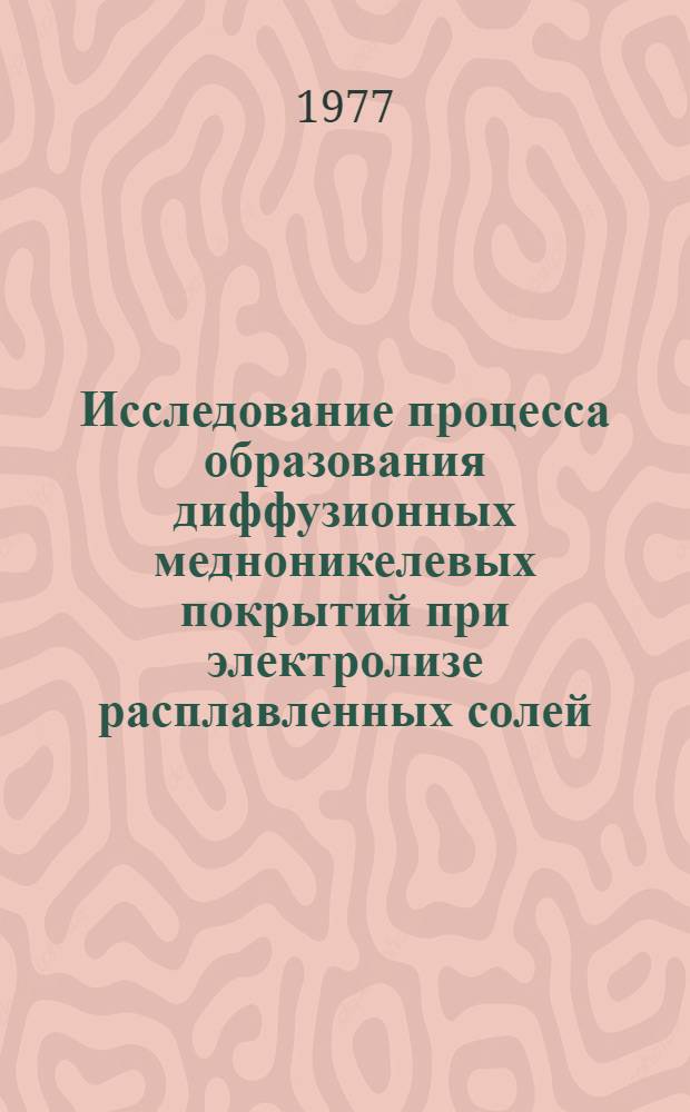 Исследование процесса образования диффузионных медноникелевых покрытий при электролизе расплавленных солей : Автореф. дис. на соиск. учен. степени канд. техн. наук : (05.17.14)