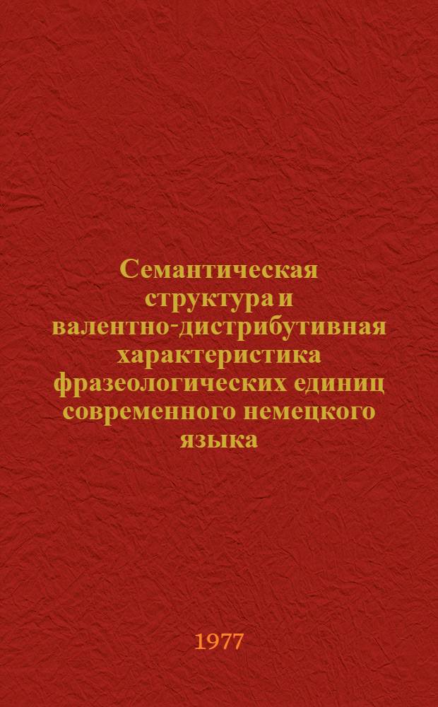 Семантическая структура и валентно-дистрибутивная характеристика фразеологических единиц современного немецкого языка : (На материале глагольных фразеологизмов, обозначающих эмоции) : Автореф. дис. на соиск. учен. степени к. филол. н