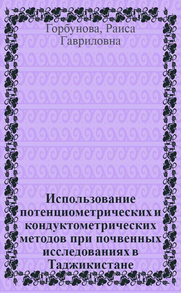 Использование потенциометрических и кондуктометрических методов при почвенных исследованиях в Таджикистане : Автореф. дис. на соиск. учен. степени канд. с.-х. наук : (06.01.03)