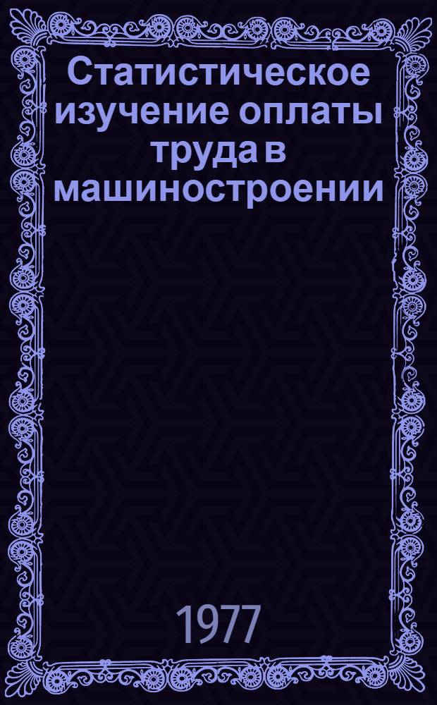 Статистическое изучение оплаты труда в машиностроении : (Влияние оплаты труда на повышение эффективности пром. производства) : Автореф. дис. на соиск. учен. степени канд. экон. наук : (08.00.11)