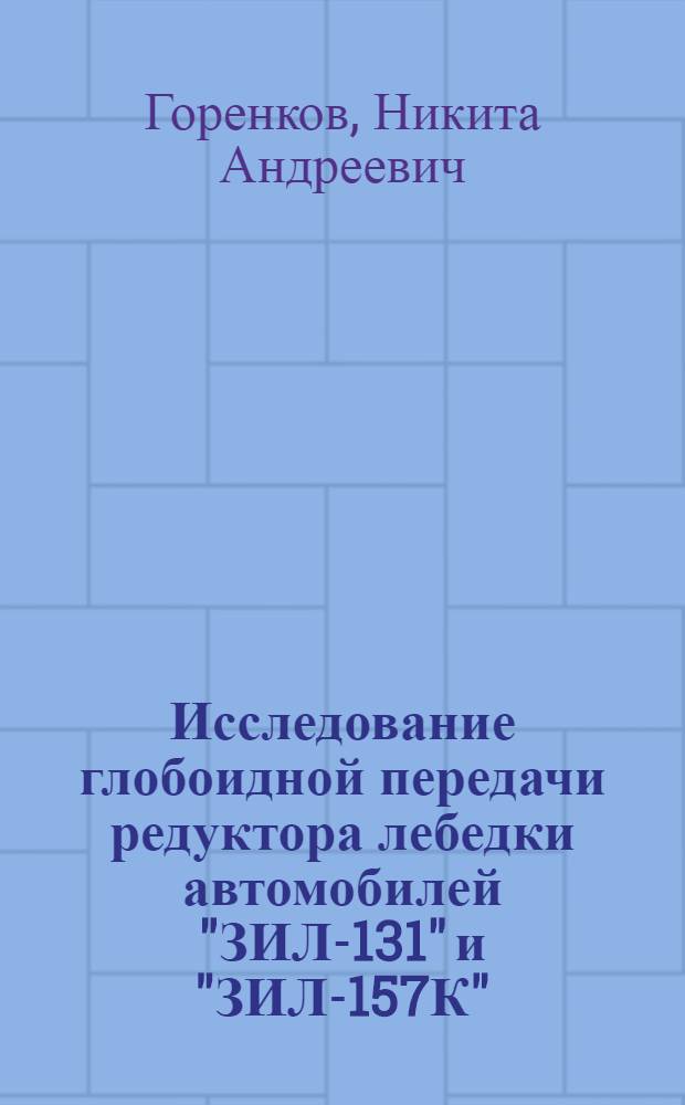 Исследование глобоидной передачи редуктора лебедки автомобилей "ЗИЛ-131" и "ЗИЛ-157К" : Автореф. дис. на соиск. учен. степени канд. техн. наук : (05.02.02)