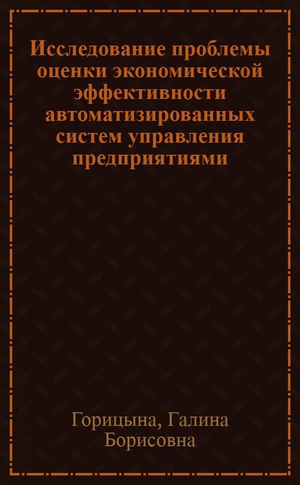 Исследование проблемы оценки экономической эффективности автоматизированных систем управления предприятиями : (На примере предприятий отрасли Минлегпищемаш) : Автореф. дис. на соиск. учен. степени канд. экон. наук : (08.00.05)