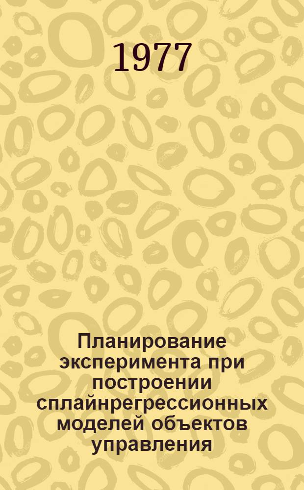 Планирование эксперимента при построении сплайнрегрессионных моделей объектов управления : Автореф. дис. на соиск. учен. степени канд. техн. наук : (05.13.01)