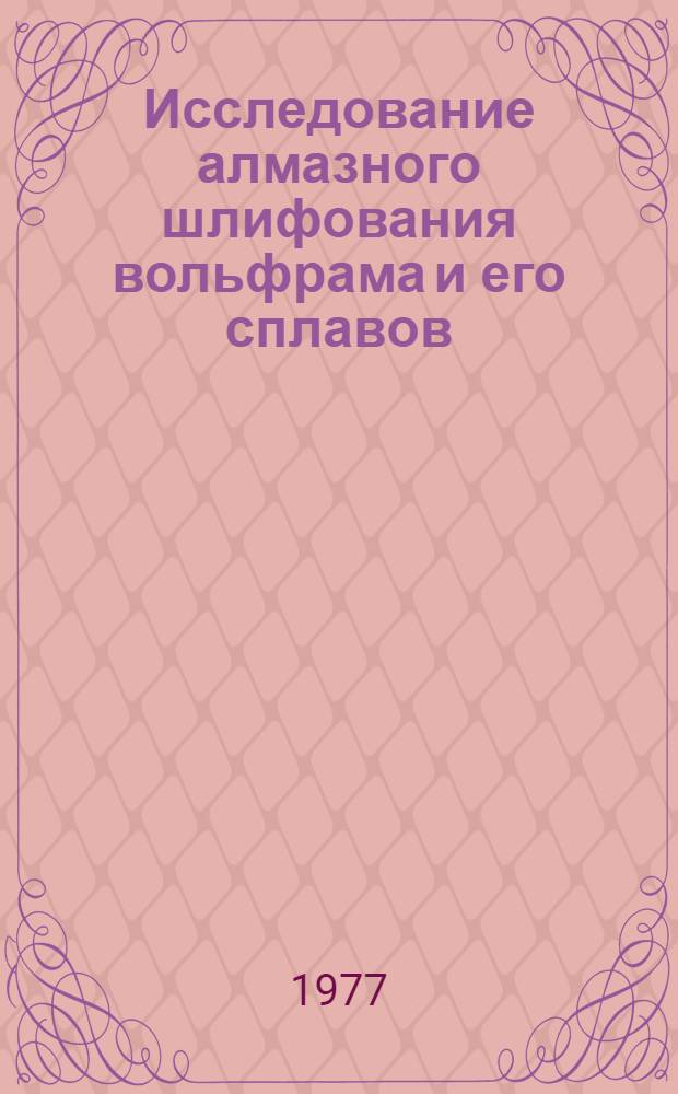 Исследование алмазного шлифования вольфрама и его сплавов : Автореф. дис. на соиск. учен. степени к. т. н