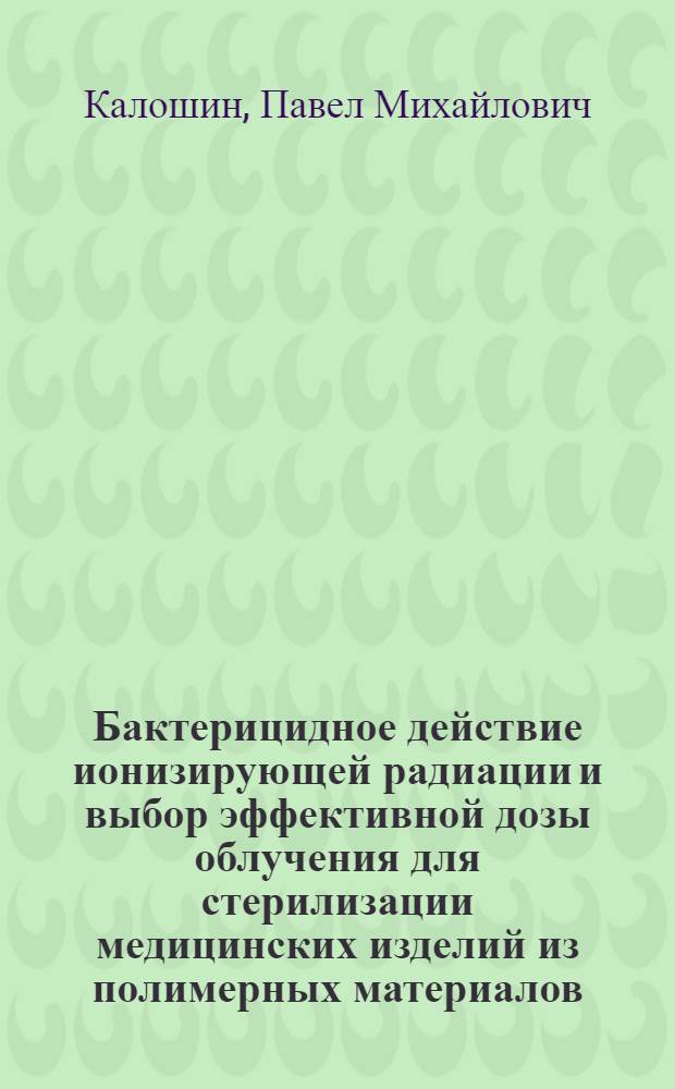 Бактерицидное действие ионизирующей радиации и выбор эффективной дозы облучения для стерилизации медицинских изделий из полимерных материалов : Автореф. дис. на соиск. учен. степени канд. биол. наук : (03.00.07)