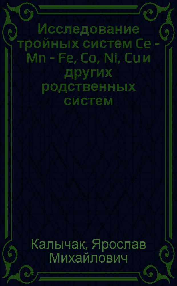 Исследование тройных систем Ce - Mn - Fe, Co, Ni, Cu и других родственных систем : (Фазовые равновесия и кристал. структуры) : Автореф. дис. на соиск. учен. степени канд. хим. наук : (02.00.01)