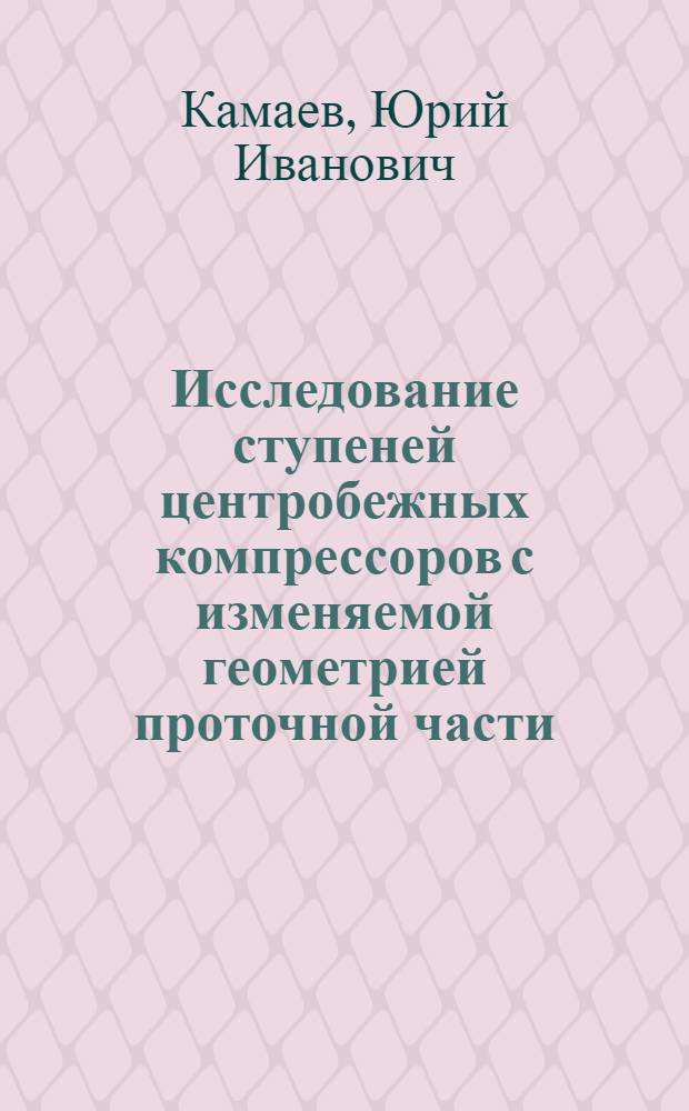 Исследование ступеней центробежных компрессоров с изменяемой геометрией проточной части : Автореф. дис. на соиск. учен. степени канд. техн. наук : (05.04.06)