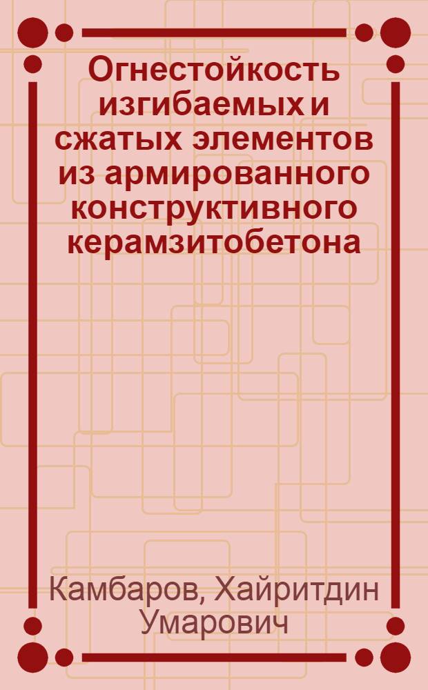 Огнестойкость изгибаемых и сжатых элементов из армированного конструктивного керамзитобетона : Автореф. дис. на соиск. учен. степени канд. техн. наук : (05.23.01)