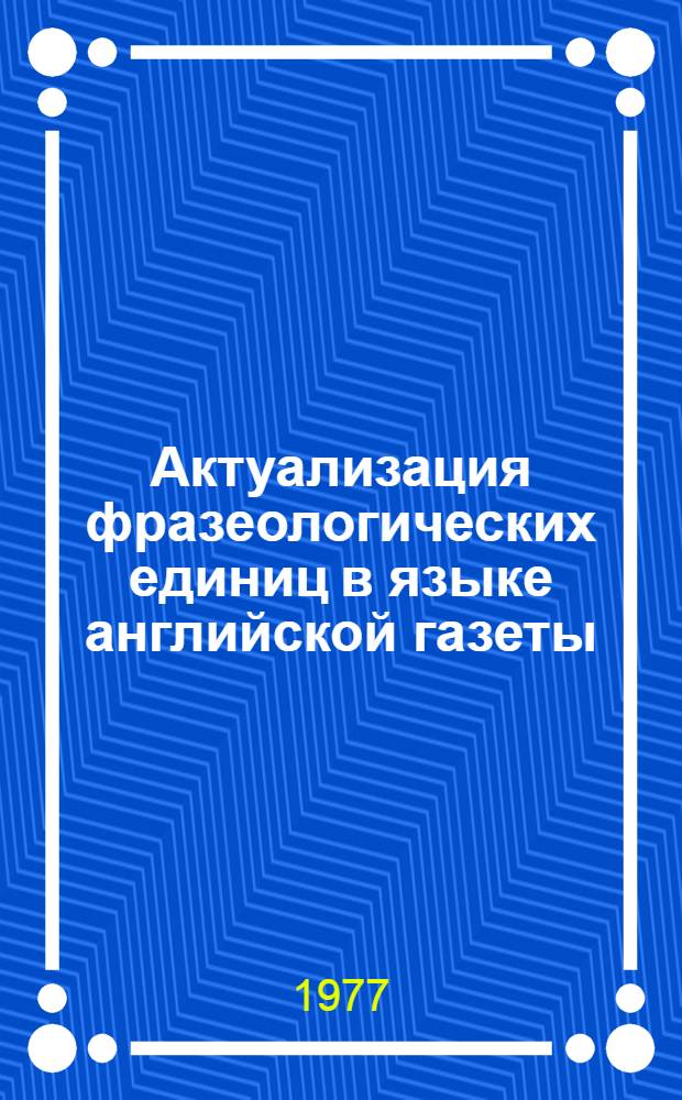 Актуализация фразеологических единиц в языке английской газеты : Автореф. дис. на соиск. учен. степени канд. филол. наук : (10.02.04)