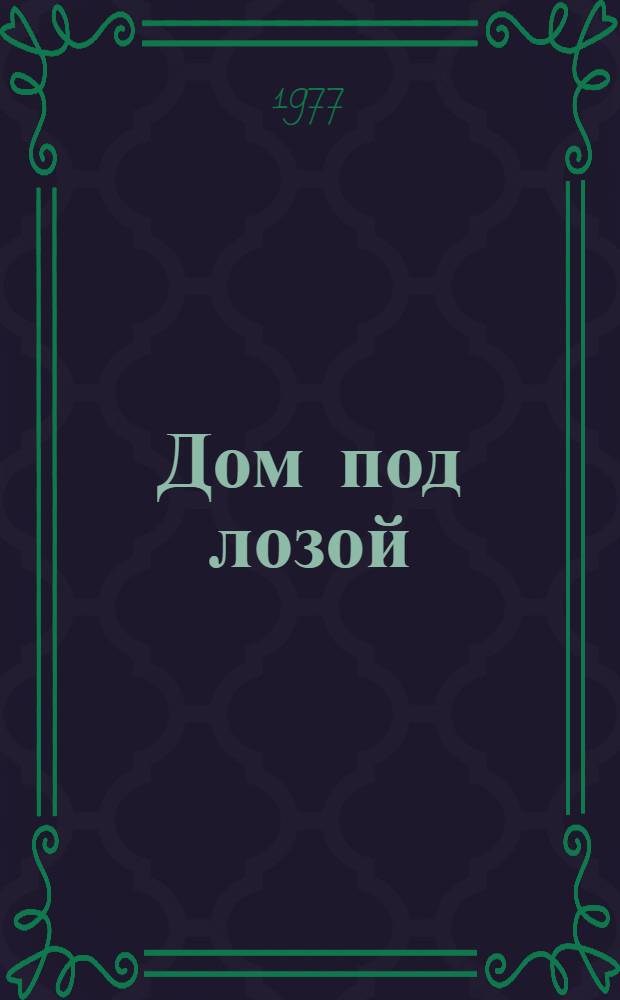 Дом под лозой : Пьеса в 2 ч