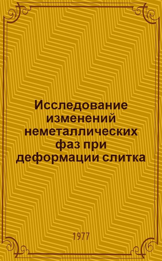Исследование изменений неметаллических фаз при деформации слитка : Автореф. дис. на соиск. учен. степени канд. техн. наук : (05.16.01)