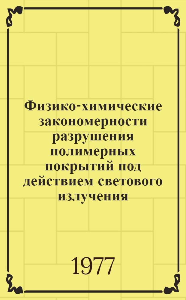 Физико-химические закономерности разрушения полимерных покрытий под действием светового излучения : Автореф. дис. на соиск. учен. степени д-ра хим. наук : (02.00.04)