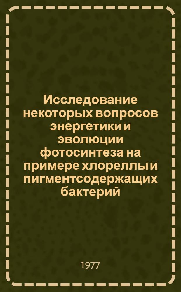 Исследование некоторых вопросов энергетики и эволюции фотосинтеза на примере хлореллы и пигментсодержащих бактерий : Автореф. дис. на соиск. учен. степени канд. биол. наук : (03.00.12)