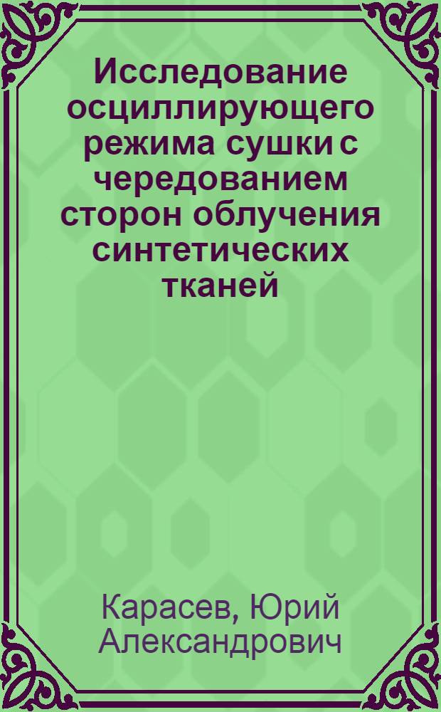 Исследование осциллирующего режима сушки с чередованием сторон облучения синтетических тканей, пропитанных латексом : Автореф. дис. на соиск. учен. степени канд. техн. наук : (05.14.04)