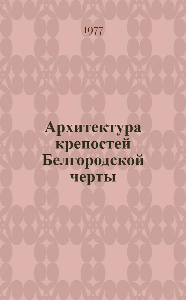 Архитектура крепостей Белгородской черты : Автореф. дис. на соиск. учен. степ. канд. архит