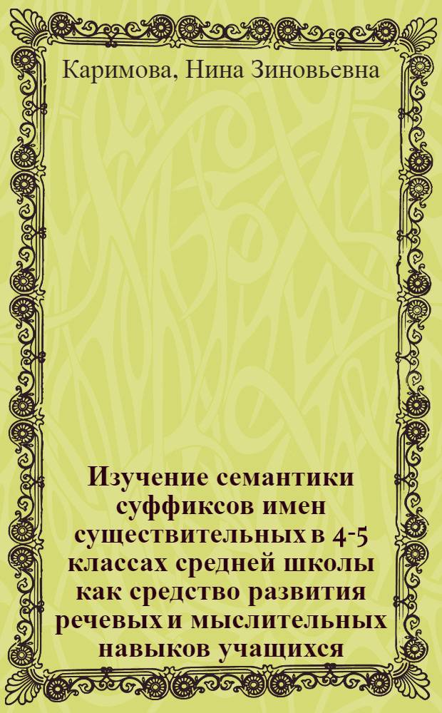 Изучение семантики суффиксов имен существительных в 4-5 классах средней школы как средство развития речевых и мыслительных навыков учащихся : Автореф. дис. на соиск. учен. степени канд. пед. наук : (13.00.02)