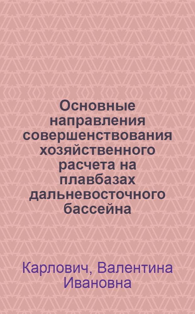 Основные направления совершенствования хозяйственного расчета на плавбазах дальневосточного бассейна : Автореф. дис. на соиск. учен. степени канд. экон. наук : (08.00.05)