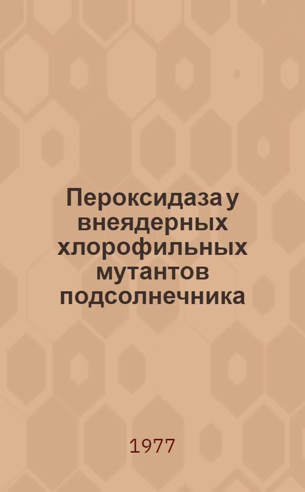 Пероксидаза у внеядерных хлорофильных мутантов подсолнечника : Автореф. дис. на соиск. учен. степени канд. биол. наук : (03.00.12)