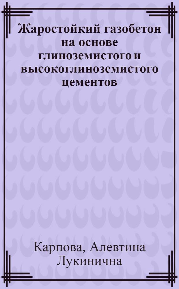 Жаростойкий газобетон на основе глиноземистого и высокоглиноземистого цементов : Автореф. дис. на соиск. учен. степени канд. техн. наук : (05.23.05)