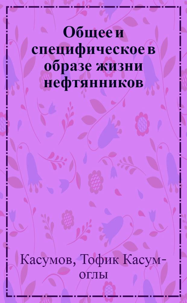Общее и специфическое в образе жизни нефтянников : (Опыт социол. исследования в Азербайджане) : Автореф. дис. на соиск. учен. степени канд. филос. наук : (09.00.09)