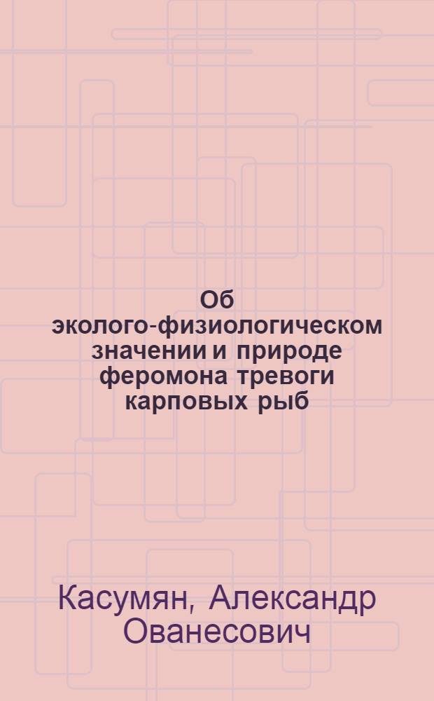 Об эколого-физиологическом значении и природе феромона тревоги карповых рыб : Автореф. дис. на соиск. учен. степени канд. биол. наук : (03.00.10)