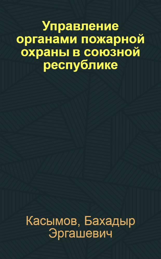 Управление органами пожарной охраны в союзной республике : Автореф. дис. на соиск. учен. степ. к. ю. н
