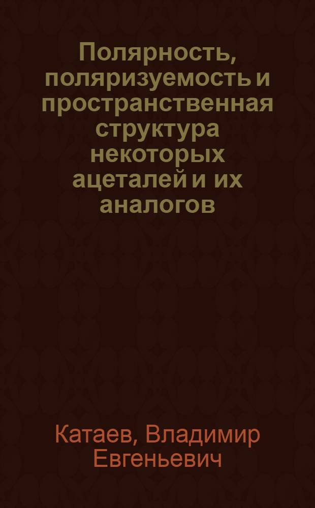 Полярность, поляризуемость и пространственная структура некоторых ацеталей и их аналогов : Автореф. дис. на соиск. учен. степени канд. хим. наук : (02.00.03)