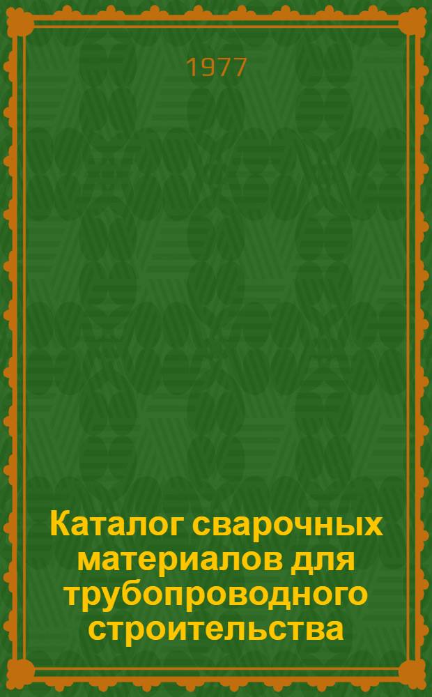 Каталог сварочных материалов для трубопроводного строительства : (Электроды, проволоки сплошного сечения и флюсы)
