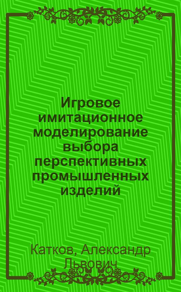 Игровое имитационное моделирование выбора перспективных промышленных изделий : (На материалах легкой пром-сти) : Автореф. дис. на соиск. учен. степени канд. экон. наук : (08.00.13)