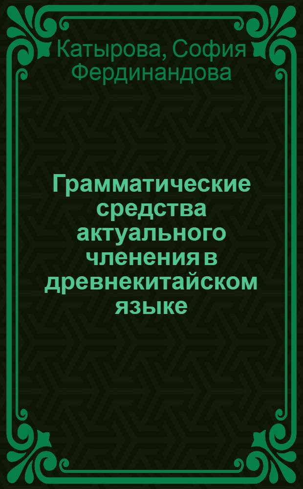 Грамматические средства актуального членения в древнекитайском языке : (На материале памятника "Чжуанцзы", IV-III вв. до н. э.) : Автореф. дис. на соиск. учен. степени канд. филол. наук : (10.02.18)