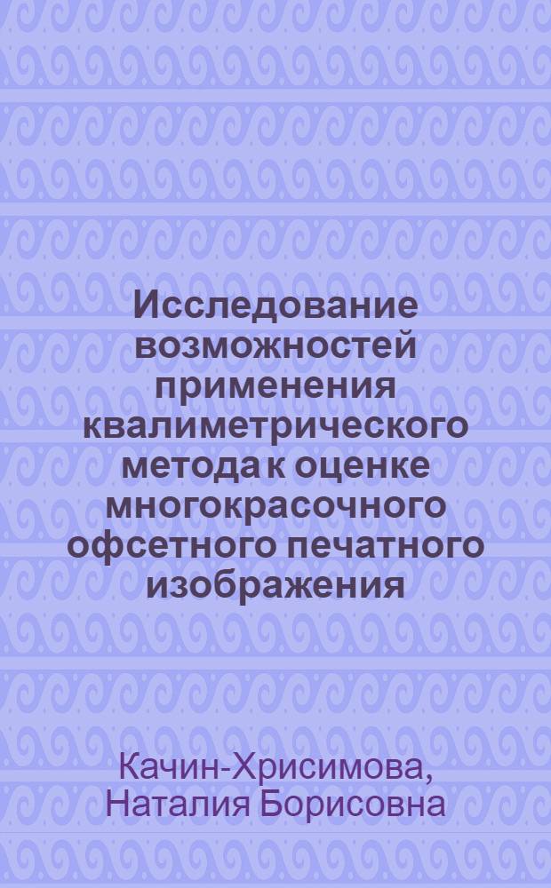 Исследование возможностей применения квалиметрического метода к оценке многокрасочного офсетного печатного изображения : Автореф. дис. на соиск. учен. степени канд. техн. наук : (05.02.15)