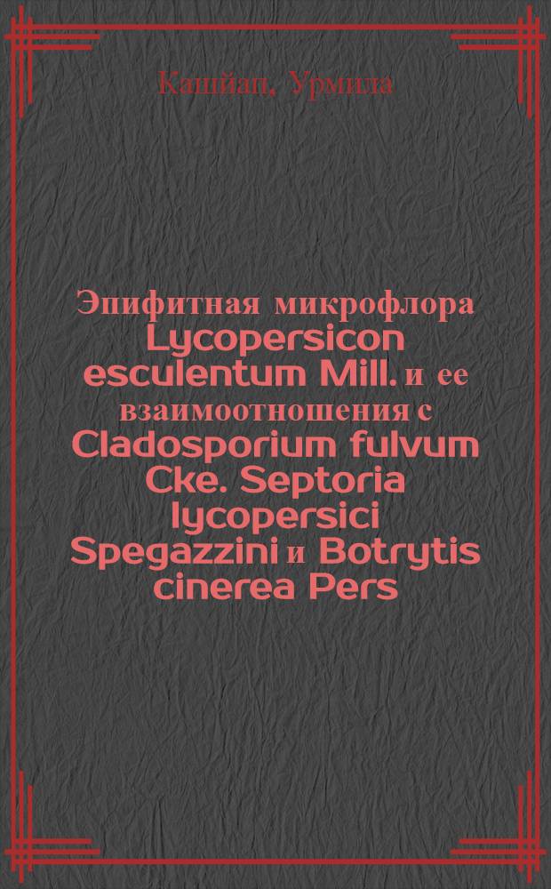 Эпифитная микрофлора Lycopersicon esculentum Mill. и ее взаимоотношения с Cladosporium fulvum Cke. Septoria lycopersici Spegazzini и Botrytis cinerea Pers. : Автореф. дис. на соиск. учен. степени канд. биол. наук : (03.00.05)