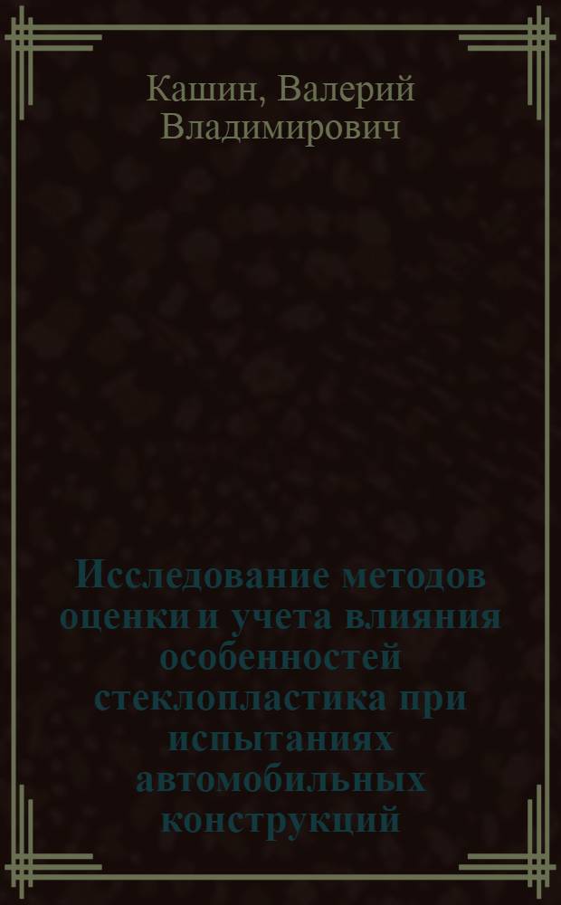 Исследование методов оценки и учета влияния особенностей стеклопластика при испытаниях автомобильных конструкций : Автореф. дис. на соиск. учен. степ. к. т. н