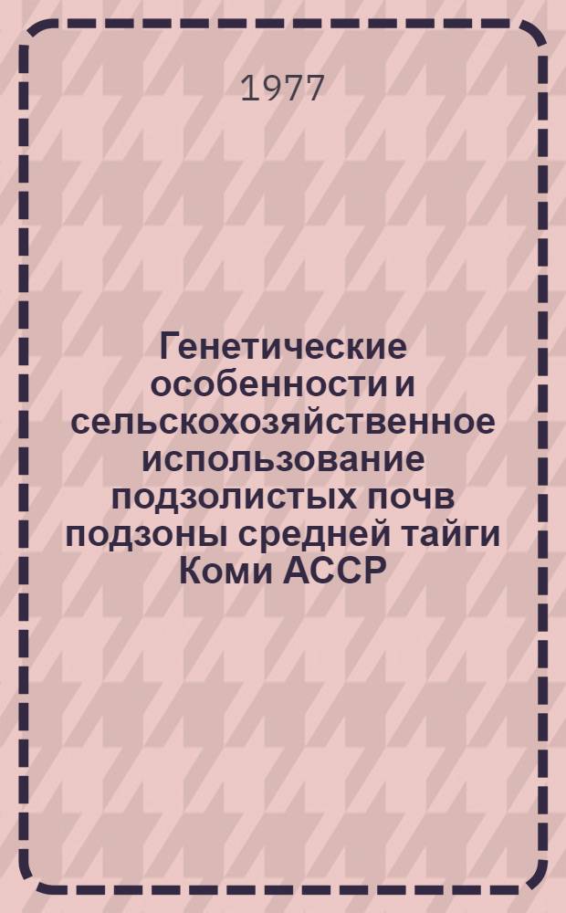 Генетические особенности и сельскохозяйственное использование подзолистых почв подзоны средней тайги Коми АССР : Автореф. дис. на соиск. учен. степени канд. с.-х. наук : (06.01.03)