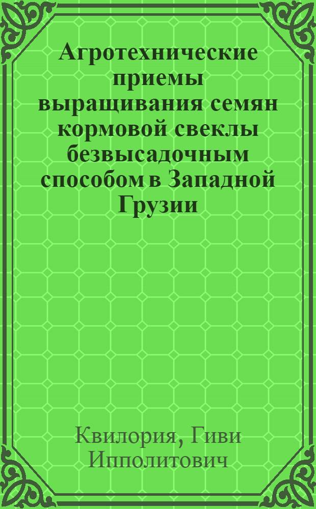 Агротехнические приемы выращивания семян кормовой свеклы безвысадочным способом в Западной Грузии : Автореф. дис. на соиск. учен. степени канд. с.-х. наук : (06.01.09)