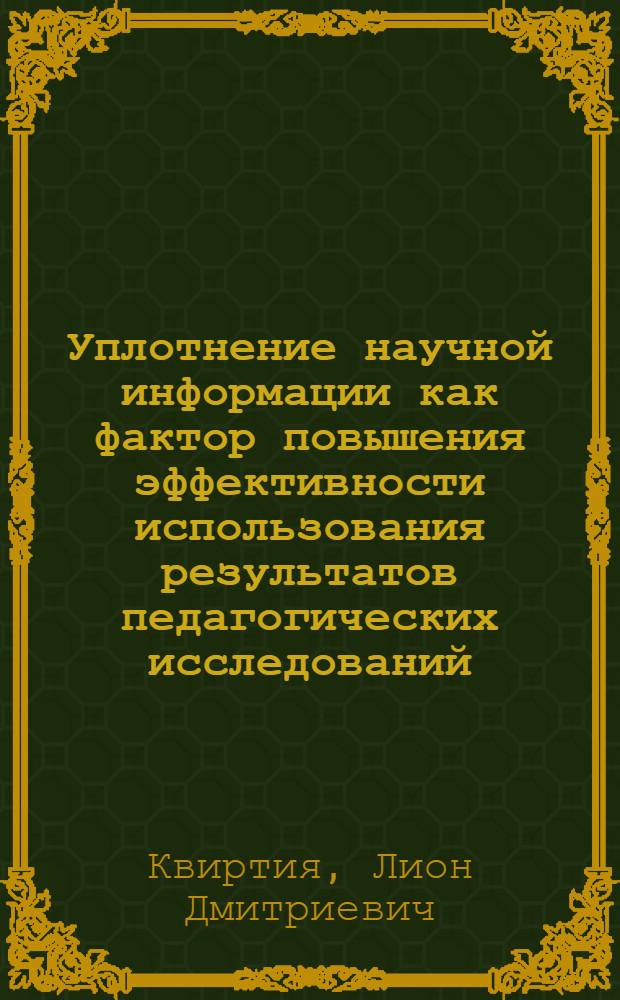 Уплотнение научной информации как фактор повышения эффективности использования результатов педагогических исследований : Автореф. дис. на соиск. учен. степени к. п. н