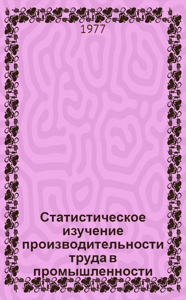 Статистическое изучение производительности труда в промышленности : Лекции для студентов-заочников