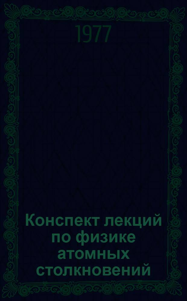 Конспект лекций по физике атомных столкновений : Учеб. пособие для студентов физ. фак. Ч. 1. Ч. 1