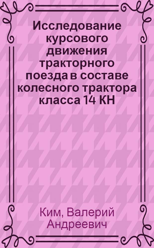 Исследование курсового движения тракторного поезда в составе колесного трактора класса 14 КН, одноосного и двухосного прицепов : Автореф. дис. на соиск. учен. степени канд. техн. наук : (05.05.03)