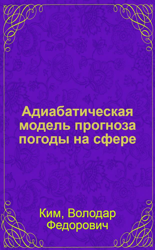 Адиабатическая модель прогноза погоды на сфере : Автореф. дис. на соиск. учен. степени канд. физ.-мат. наук : (01.04.12)