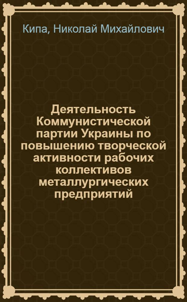 Деятельность Коммунистической партии Украины по повышению творческой активности рабочих коллективов металлургических предприятий (1966-1971 гг.) : Автореф. дис. на соиск. учен. степени канд. ист. наук : (07.00.01)