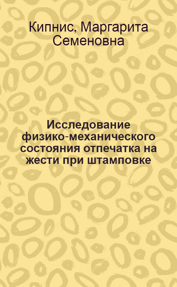 Исследование физико-механического состояния отпечатка на жести при штамповке : Автореф. дис. на соиск. учен. степени канд. техн. наук : (05.02.15)