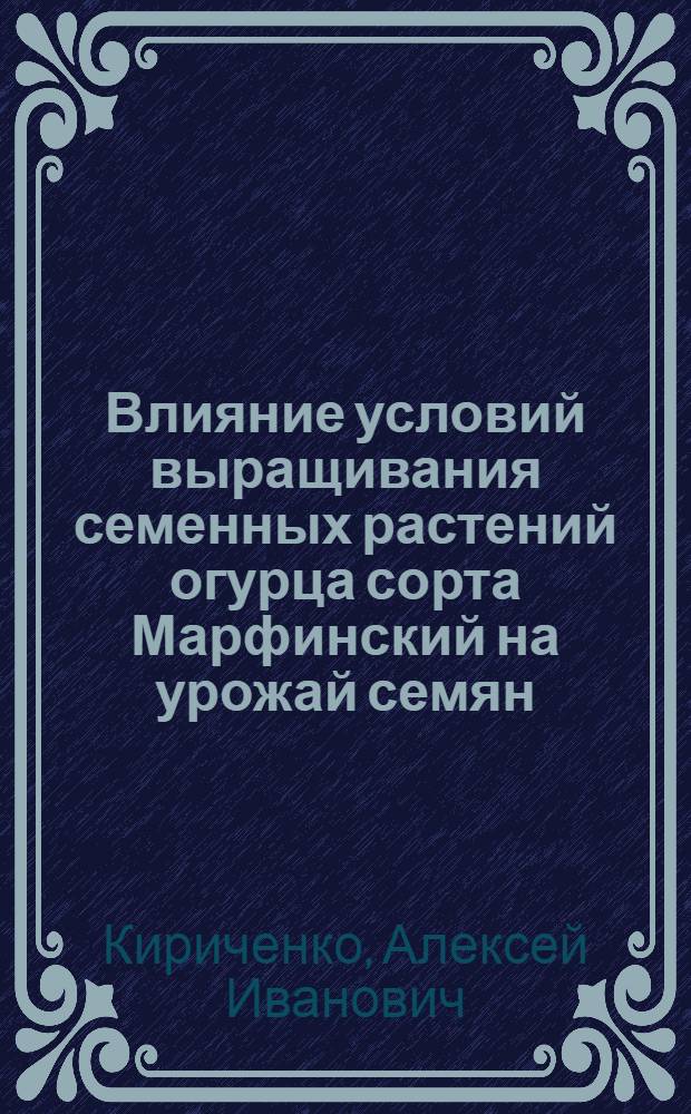 Влияние условий выращивания семенных растений огурца сорта Марфинский на урожай семян, их посевные и продуктивные качества : Автореф. дис. на соиск. учен. степени канд. с.-х. наук : (06.01.05)