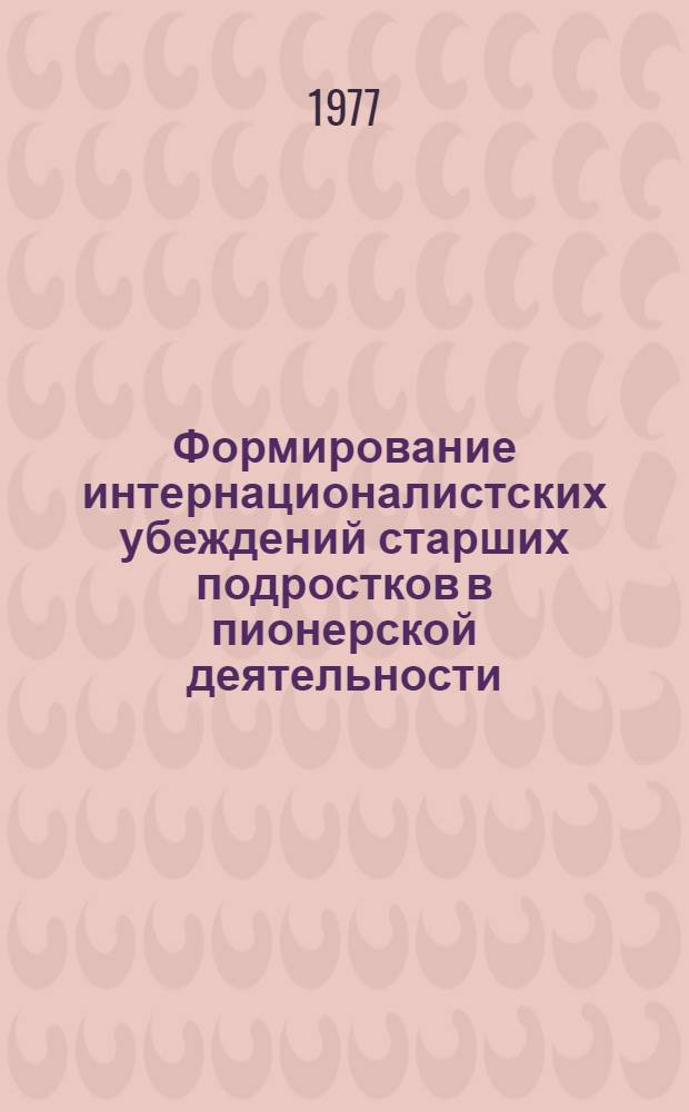Формирование интернационалистских убеждений старших подростков в пионерской деятельности : Автореф. дис. на соиск. учен. степени канд. пед. наук : (13.00.01)